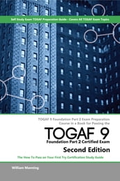 TOGAF 9 Foundation part 2 Exam Preparation Course in a Book for Passing the TOGAF 9 Foundation part 2 Certified Exam - The How To Pass on Your First Try Certification Study Guide - Second Edition