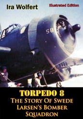 TORPEDO 8  The Story Of Swede Larsen s Bomber Squadron [Illustrated Edition]