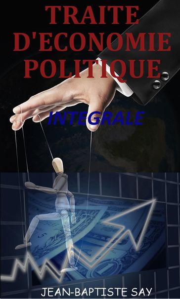 TRAITE D'ECONOMIE POLITIQUE: Intégrale - Jean-Baptiste Say