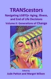 TRANScestors: Navigating LGBTQ+ Aging, Illness, and End of Life Decisions Volume II: Generations of Change