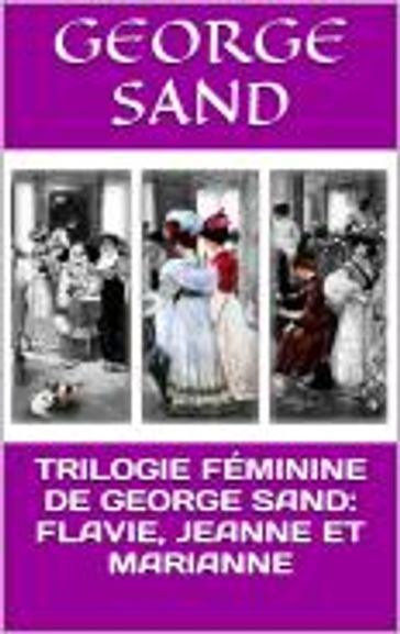 TRILOGIE FÉMININE DE GEORGE SAND : FLAVIE, JEANNE ET MARIANNE - George Sand - Hélène Fréchette