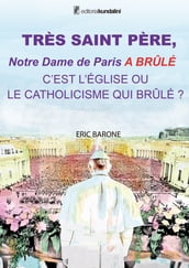 TRÈS SAINT PÈRE, Notre Dame de Paris A BRÛLÉ C EST L ÉGLISE OU LE CATHOLICISME QUI BRÛLE ?