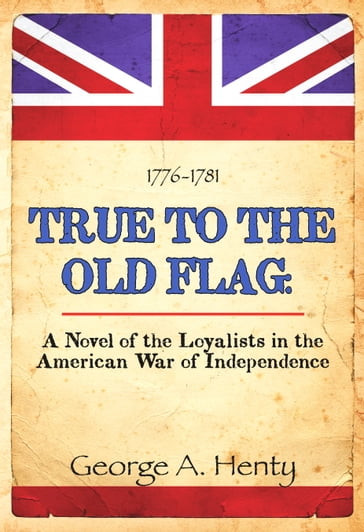 TRUE TO THE OLD FLAG: A Tale of The American War of Independence - G.A. Henty