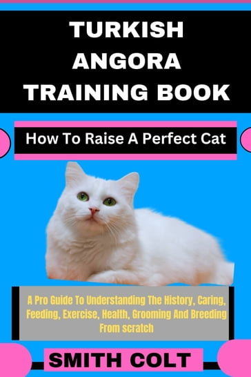 TURKISH ANGORA TRAINING BOOK How To Raise A Perfect Cat - Smith Colt