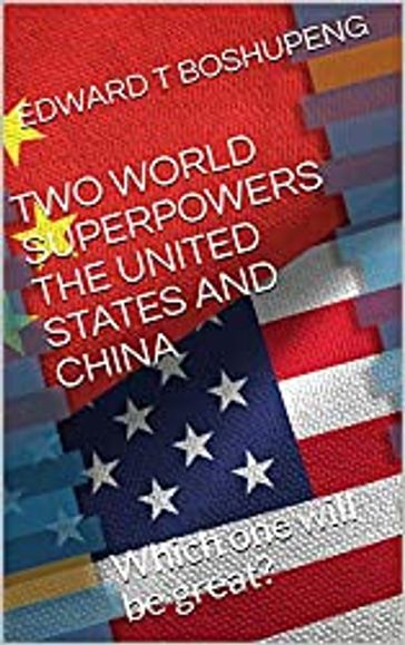 TWO WORLD SUPERPOWERS THE UNITED STATES AND CHINA - Edward T Boshupeng