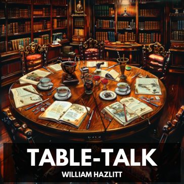 Table-Talk (Unabridged) - William Hazlitt