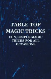 Table Top Magic Tricks - Fun, Simple Magic Tricks for all Occasions