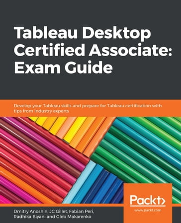 Tableau Desktop Certified Associate: Exam Guide - Dmitry Anoshin - JC Gillet - Fabian Peri - Radhika Biyani - Gleb Makarenko