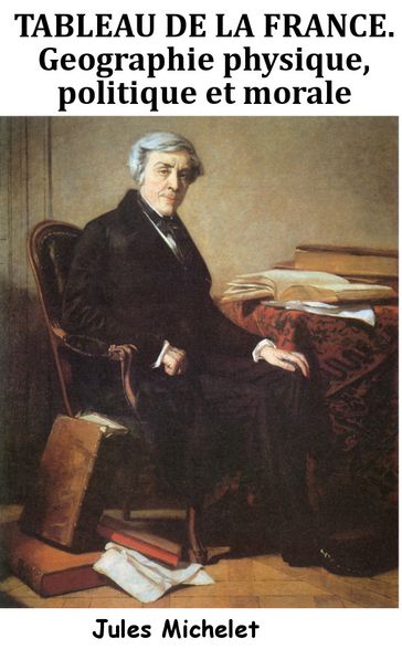 Tableau de la France. Géographie physique, politique et morale - Jules Michelet