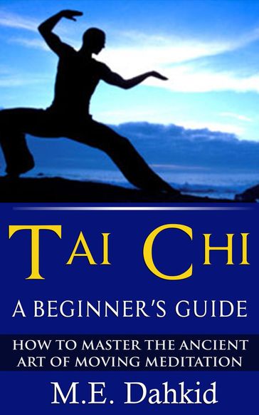 Tai Chi: A Beginner's Guide - M.E Dahkid