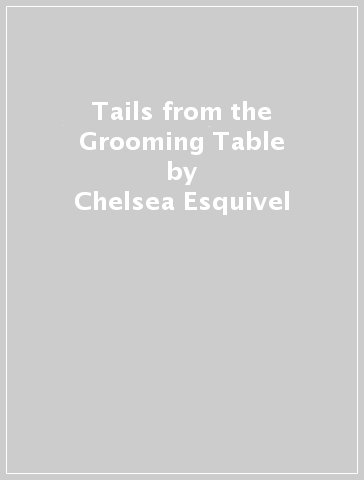 Tails from the Grooming Table - Chelsea Esquivel