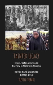 Tainted Legacy - Islam, Colonialism and Slavery in Northern Nigeria Revised and Expanded Edition 2019