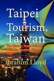 Taipei Tourism, Taiwan: The History, Travel Guide for Business, Vacation, Honeymoon, Tour