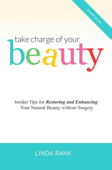 Take Charge of Your Beauty: Insider Tips on How To Restore and Enhance Your Natural Beauty Without Surgery - Linda Rank