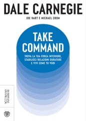 Take Command. Trova la tua forza interiore, stabilisci relazioni durature e vivi come vuoi tu