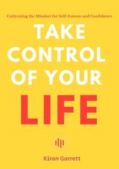 Take Control of Your Life - Cultivating the Mindset for Self-Esteem and Confidence