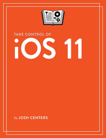 Take Control of iOS 11 - Josh Centers