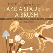 Take A Spade and A Brush - Let s Start Digging for Fossils! Paleontology Books for Kids   Children s Earth Sciences Books
