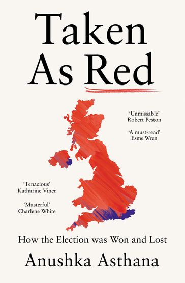 Taken As Red: How the Election Was Won and Lost - Anushka Asthana
