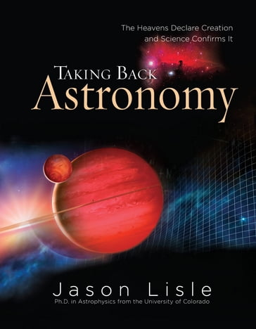 Taking Back Astronomy - Dr. Jason Lisle