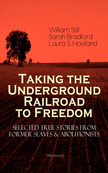 Taking the Underground Railroad to Freedom  Selected True Stories from Former Slaves & Abolitionists (Illustrated) - William Still - Sarah Bradford - Laura S. Haviland