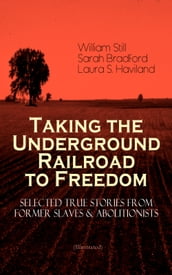 Taking the Underground Railroad to Freedom  Selected True Stories from Former Slaves & Abolitionists (Illustrated)