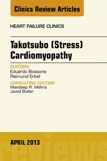 Takotsubo (Stress) Cardiomyopathy, An Issue of Heart Failure Clinics - MD  PhD Eduardo Bossone - MD  FACC  FESC Raimund Erbel