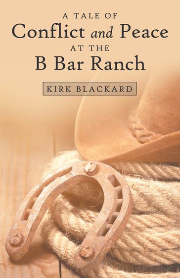 A Tale of Conflict and Peace at the B Bar Ranch - Kirk Blackard