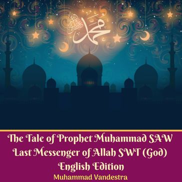 Tale of Prophet Muhammad SAW Last Messenger of Allah SWT (God) English Edition, The - Muhammad Vandestra