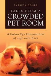 Tales from a Crowded Pet Room: A Guinea Pig s Observations of Life with Kids