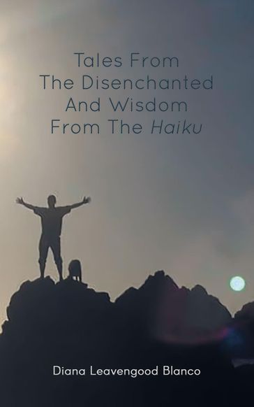 Tales from the Disenchanted and Wisdom from the Haiku - Diana Leavengood Blanco