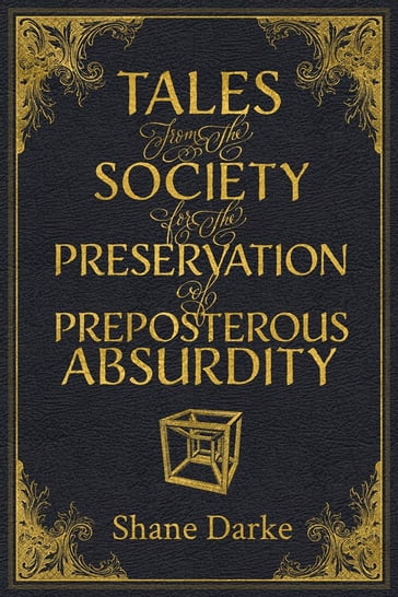 Tales from the Society for the Preservation of Preposterous Absurdity - Shane Darke