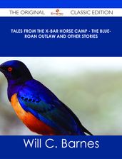 Tales from the X-bar Horse Camp - The Blue-Roan Outlaw and Other Stories - The Original Classic Edition