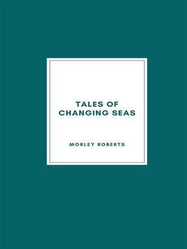Tales of Changing Seas - Morley Roberts