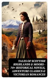 Tales of Scottish Highlands & Moors 70+ Historical Novels, Adventure Classics & Victorian Romances