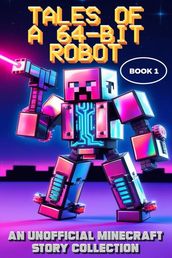 Tales of a 64-Bit Robot - Book 1 - An Unofficial Minecraft Story Collection