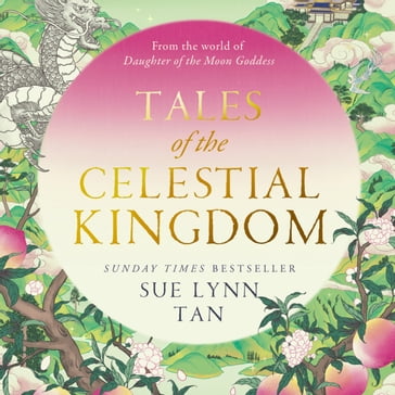 Tales of the Celestial Kingdom: The sweeping, epic, romantic FANTASY from the bestselling author of DAUGHTER OF THE MOON GODDESS - Sue Lynn Tan