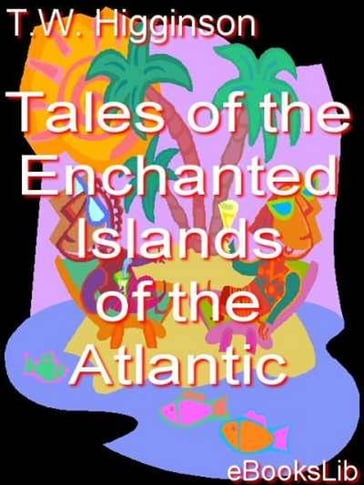 Tales of the Enchanted Islands of the Atlantic - Thomas Wentworth Higginson