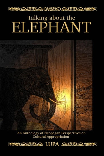 Talking about the Elephant: Anthology of Neopagan Perspectives on Cultural Appropriations - Lupa Greenwolf