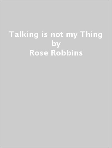 Talking is not my Thing - Rose Robbins