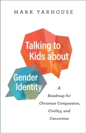 Talking to Kids about Gender Identity ¿ A Roadmap for Christian Compassion, Civility, and Conviction