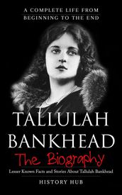 Tallulah Bankhead: A Complete Life from Beginning to the End