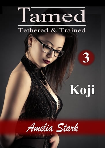 Tamed Tethered & Trained: Part Three - Amelia Stark