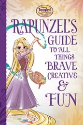 Tangled the Series: Rapunzel s Guide to All Things Brave, Creative, and Fun!