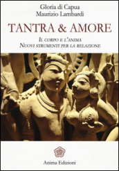 Tantra & amore. Il corpo e l anima. Nuovi strumenti per la relazione