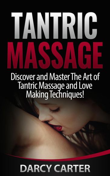 Tantric Massage: Discover and Master The Art of Tantric Massage and Love Making - Darcy Carter