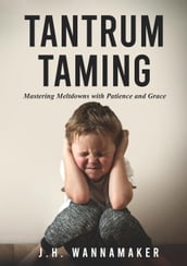 Tantrum Taming: Mastering Meltdowns with Patience and Grace