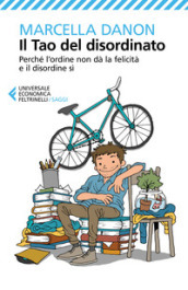 Il Tao del disordinato. Perché l ordine non dà la felicità e il disordine sì