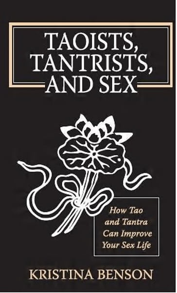 Taoists, Tantrists, and Sex: How Tao and Tantra can Improve Your Sex Life - Kristina Benson