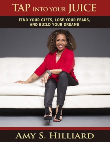 Tap Into Your Juice: Find Your Gifts, Lose Your Fears, and Build Your Dreams - Amy S. Hilliard